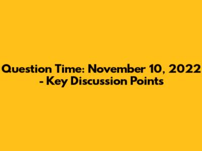 Question Time: November 10, 2022 - Key Discussion Points
