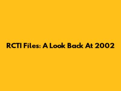 RCTI Files: A Look Back At 2002