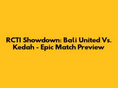 RCTI Showdown: Bali United Vs. Kedah - Epic Match Preview