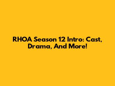 RHOA Season 12 Intro: Cast, Drama, And More!