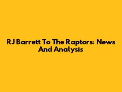 RJ Barrett To The Raptors: News And Analysis