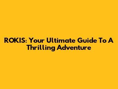 ROKIS: Your Ultimate Guide To A Thrilling Adventure