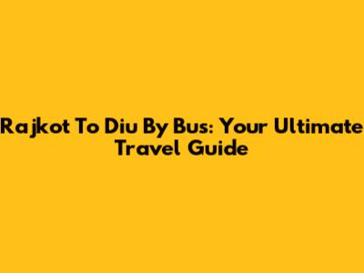 Rajkot To Diu By Bus: Your Ultimate Travel Guide