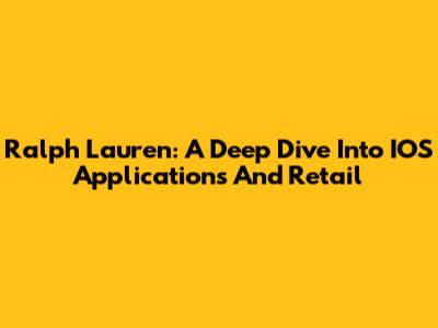 Ralph Lauren: A Deep Dive Into IOS Applications And Retail