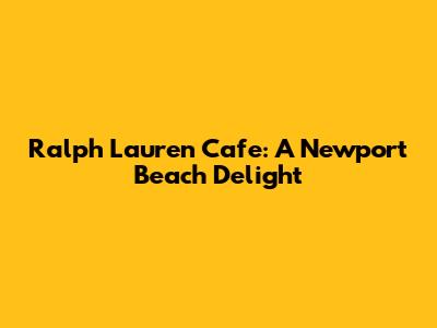 Ralph Lauren Cafe: A Newport Beach Delight