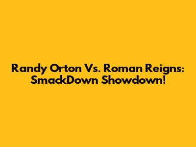 Randy Orton Vs. Roman Reigns: SmackDown Showdown!
