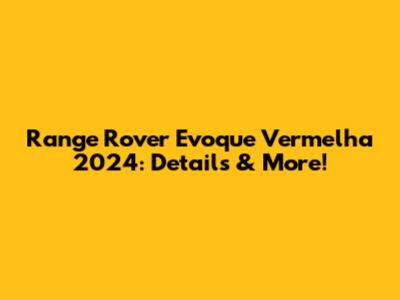Range Rover Evoque Vermelha 2024: Details & More!