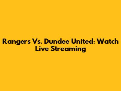 Rangers Vs. Dundee United: Watch Live Streaming