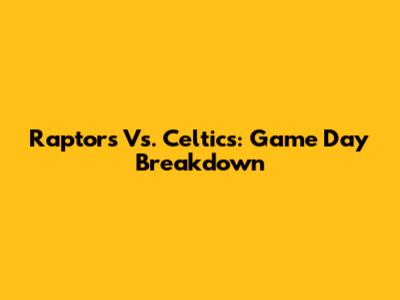 Raptors Vs. Celtics: Game Day Breakdown