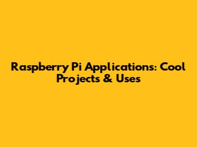 Raspberry Pi Applications: Cool Projects & Uses