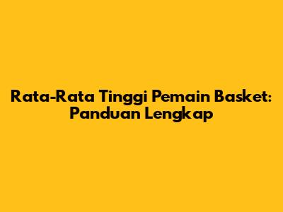 Rata-Rata Tinggi Pemain Basket: Panduan Lengkap