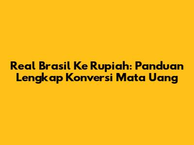 Real Brasil Ke Rupiah: Panduan Lengkap Konversi Mata Uang