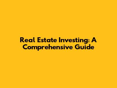 Real Estate Investing: A Comprehensive Guide