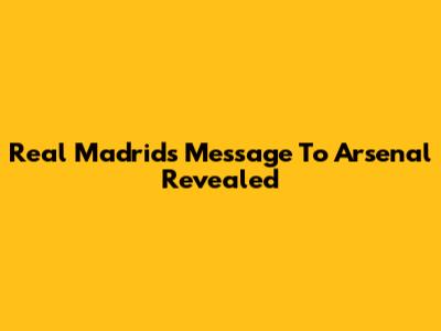 Real Madrid's Message To Arsenal Revealed