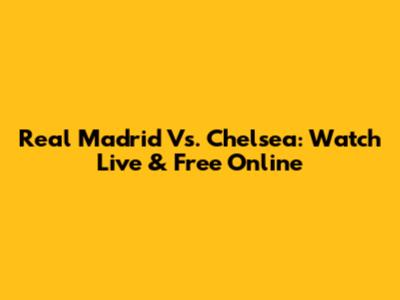 Real Madrid Vs. Chelsea: Watch Live & Free Online