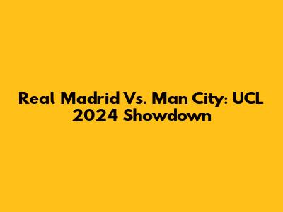 Real Madrid Vs. Man City: UCL 2024 Showdown