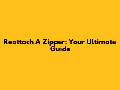 Reattach A Zipper: Your Ultimate Guide
