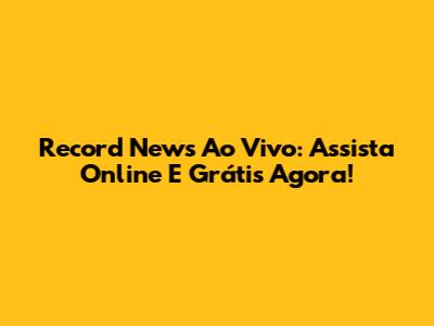 Record News Ao Vivo: Assista Online E Grátis Agora!