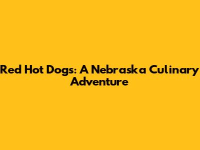 Red Hot Dogs: A Nebraska Culinary Adventure