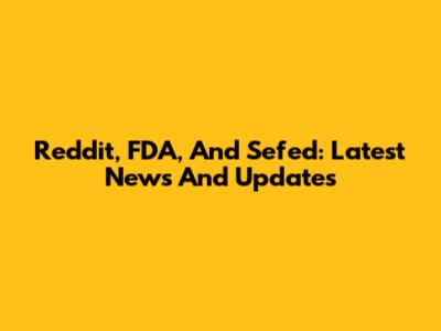 Reddit, FDA, And Sefed: Latest News And Updates