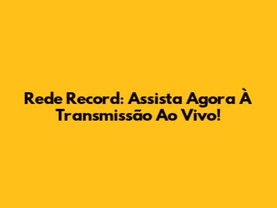 Rede Record: Assista Agora À Transmissão Ao Vivo!