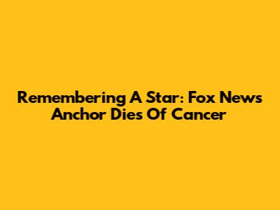 Remembering A Star: Fox News Anchor Dies Of Cancer