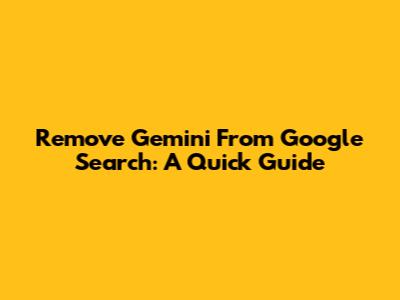 Remove Gemini From Google Search: A Quick Guide