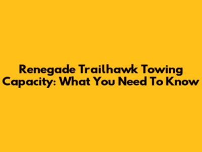 Renegade Trailhawk Towing Capacity: What You Need To Know