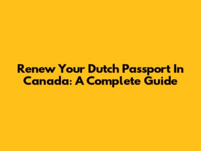 Renew Your Dutch Passport In Canada: A Complete Guide