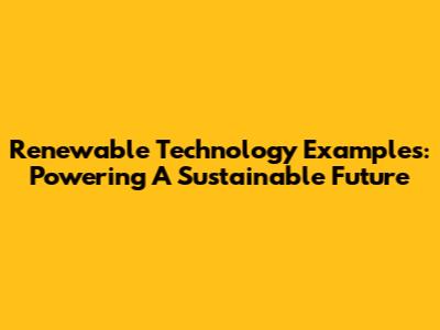Renewable Technology Examples: Powering A Sustainable Future