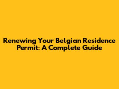 Renewing Your Belgian Residence Permit: A Complete Guide