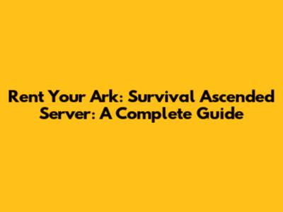 Rent Your Ark: Survival Ascended Server: A Complete Guide