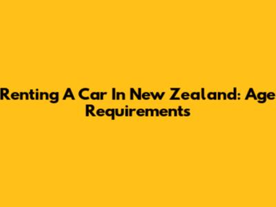 Renting A Car In New Zealand: Age Requirements