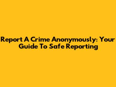Report A Crime Anonymously: Your Guide To Safe Reporting