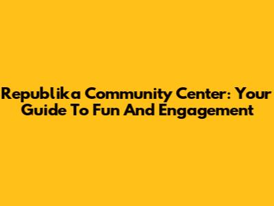 Republika Community Center: Your Guide To Fun And Engagement