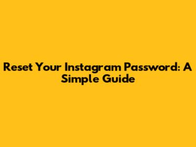 Reset Your Instagram Password: A Simple Guide