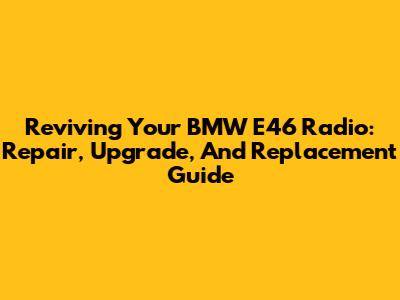 Reviving Your BMW E46 Radio: Repair, Upgrade, And Replacement Guide