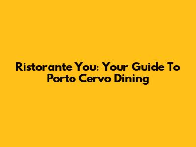 Ristorante You: Your Guide To Porto Cervo Dining