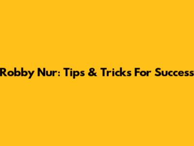 Robby Nur: Tips & Tricks For Success