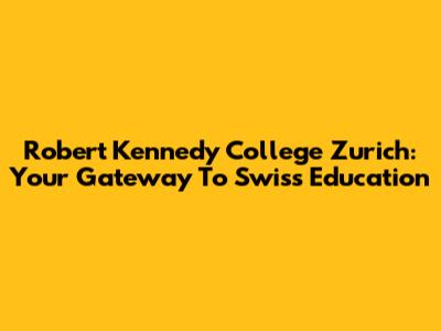 Robert Kennedy College Zurich: Your Gateway To Swiss Education
