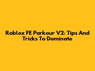 Roblox FE Parkour V2: Tips And Tricks To Dominate