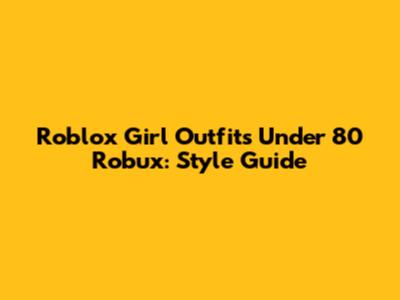 Roblox Girl Outfits Under 80 Robux: Style Guide