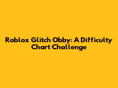 Roblox Glitch Obby: A Difficulty Chart Challenge