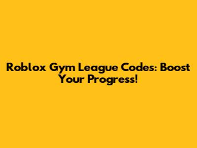 Roblox Gym League Codes: Boost Your Progress!