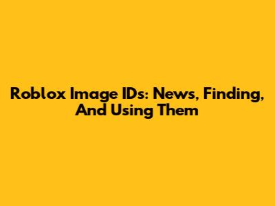 Roblox Image IDs: News, Finding, And Using Them