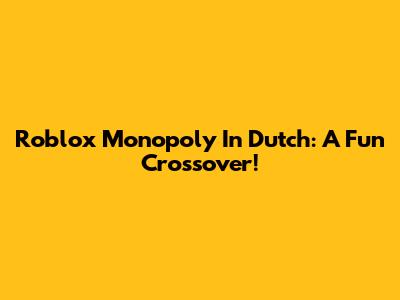 Roblox Monopoly In Dutch: A Fun Crossover!