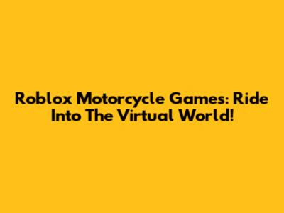 Roblox Motorcycle Games: Ride Into The Virtual World!