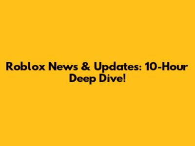 Roblox News & Updates: 10-Hour Deep Dive!
