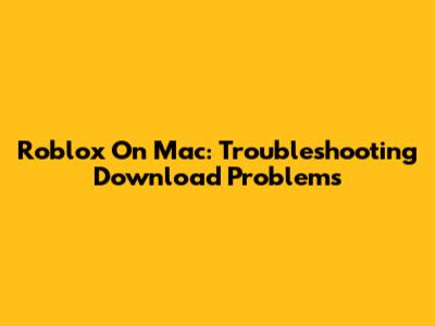 Roblox On Mac: Troubleshooting Download Problems