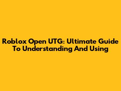Roblox Open UTG: Ultimate Guide To Understanding And Using